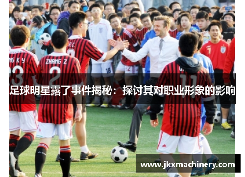 足球明星露了事件揭秘：探讨其对职业形象的影响