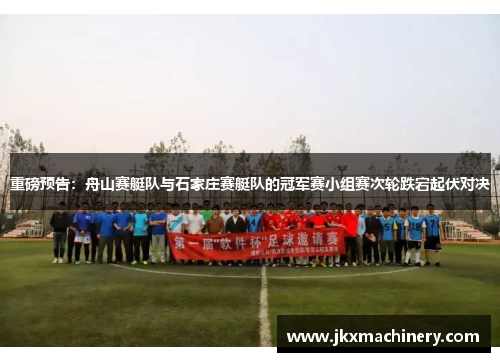 重磅预告：舟山赛艇队与石家庄赛艇队的冠军赛小组赛次轮跌宕起伏对决