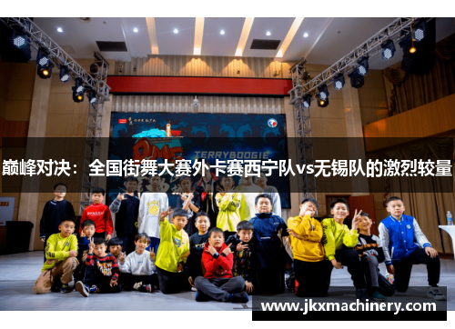 巅峰对决：全国街舞大赛外卡赛西宁队vs无锡队的激烈较量