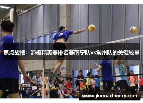 焦点战报：滑板精英赛排名赛南宁队vs常州队的关键较量