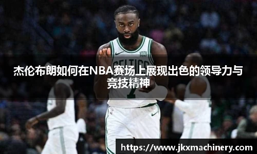 杰伦布朗如何在NBA赛场上展现出色的领导力与竞技精神