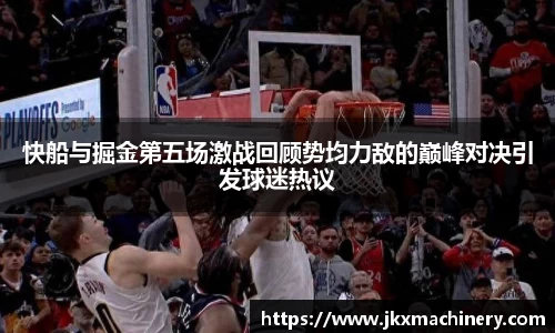 快船与掘金第五场激战回顾势均力敌的巅峰对决引发球迷热议