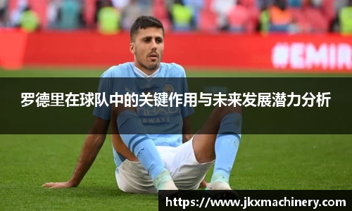 罗德里在球队中的关键作用与未来发展潜力分析