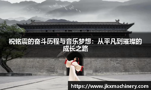 祝铭震的奋斗历程与音乐梦想：从平凡到璀璨的成长之路
